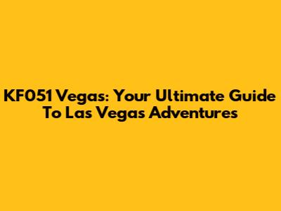 KF051 Vegas: Your Ultimate Guide To Las Vegas Adventures