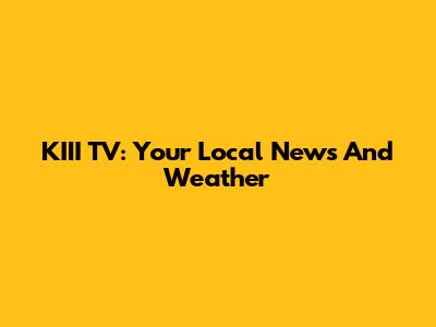 KIII TV: Your Local News And Weather