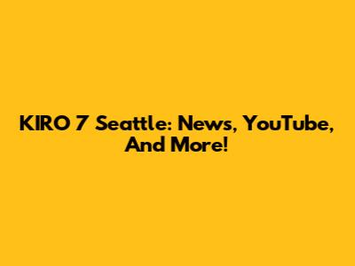 KIRO 7 Seattle: News, YouTube, And More!