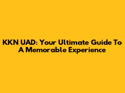 KKN UAD: Your Ultimate Guide To A Memorable Experience