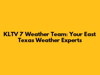 KLTV 7 Weather Team: Your East Texas Weather Experts