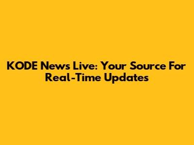 KODE News Live: Your Source For Real-Time Updates