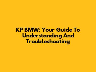 KP BMW: Your Guide To Understanding And Troubleshooting