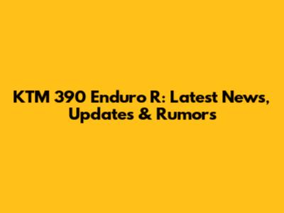 KTM 390 Enduro R: Latest News, Updates & Rumors
