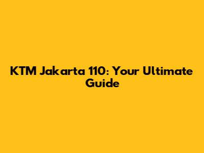 KTM Jakarta 110: Your Ultimate Guide