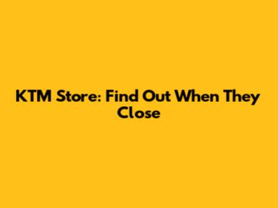 KTM Store: Find Out When They Close