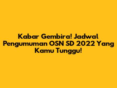Kabar Gembira! Jadwal Pengumuman OSN SD 2022 Yang Kamu Tunggu!
