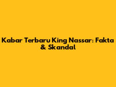 Kabar Terbaru King Nassar: Fakta & Skandal