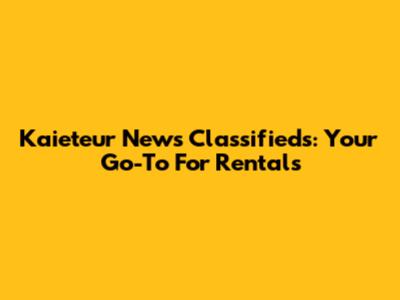 Kaieteur News Classifieds: Your Go-To For Rentals
