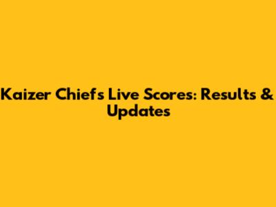 Kaizer Chiefs Live Scores: Results & Updates