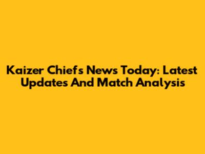 Kaizer Chiefs News Today: Latest Updates And Match Analysis