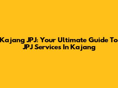 Kajang JPJ: Your Ultimate Guide To JPJ Services In Kajang