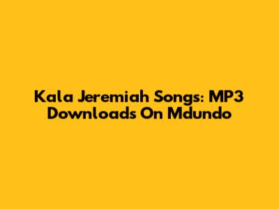 Kala Jeremiah Songs: MP3 Downloads On Mdundo