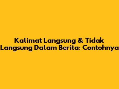 Kalimat Langsung & Tidak Langsung Dalam Berita: Contohnya