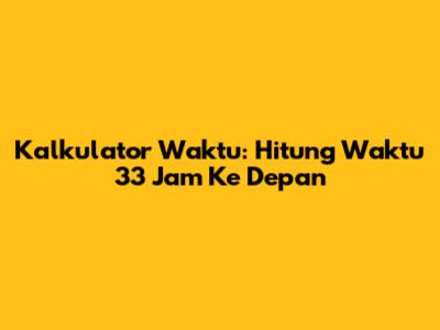 Kalkulator Waktu: Hitung Waktu 33 Jam Ke Depan
