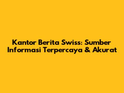 Kantor Berita Swiss: Sumber Informasi Terpercaya & Akurat