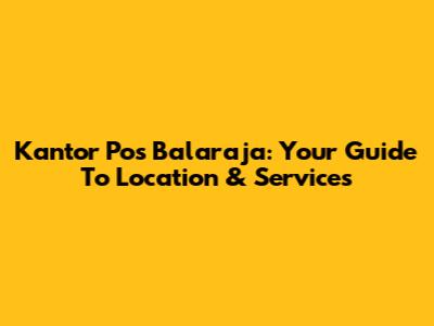 Kantor Pos Balaraja: Your Guide To Location & Services