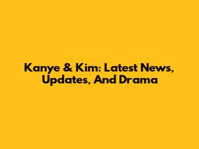Kanye & Kim: Latest News, Updates, And Drama