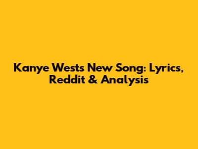 Kanye West's New Song: Lyrics, Reddit & Analysis