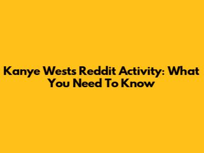 Kanye West's Reddit Activity: What You Need To Know