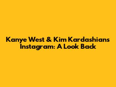 Kanye West & Kim Kardashian's Instagram: A Look Back