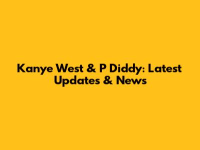 Kanye West & P Diddy: Latest Updates & News
