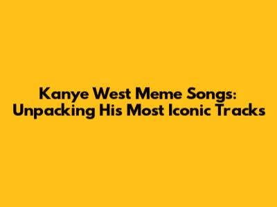 Kanye West Meme Songs: Unpacking His Most Iconic Tracks
