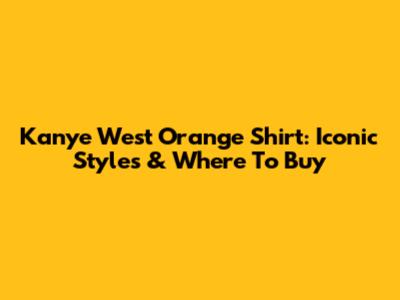 Kanye West Orange Shirt: Iconic Styles & Where To Buy