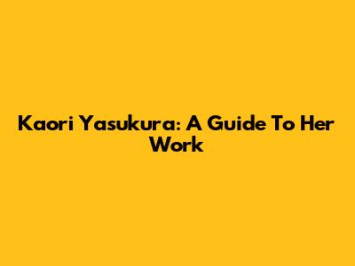 Kaori Yasukura: A Guide To Her Work