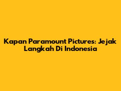 Kapan Paramount Pictures: Jejak Langkah Di Indonesia
