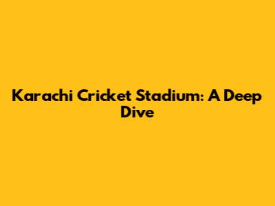Karachi Cricket Stadium: A Deep Dive