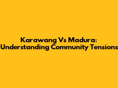Karawang Vs Madura: Understanding Community Tensions