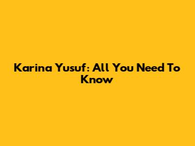 Karina Yusuf: All You Need To Know