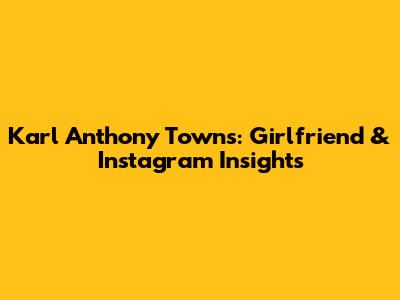 Karl Anthony Towns: Girlfriend & Instagram Insights