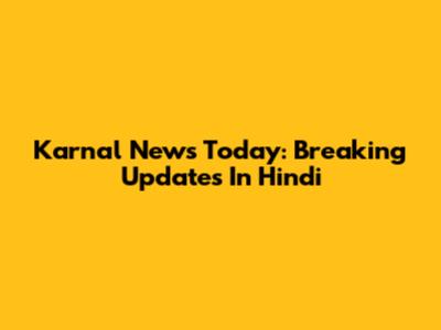Karnal News Today: Breaking Updates In Hindi
