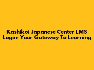 Kashikoi Japanese Center LMS Login: Your Gateway To Learning