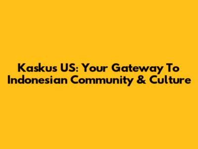 Kaskus US: Your Gateway To Indonesian Community & Culture