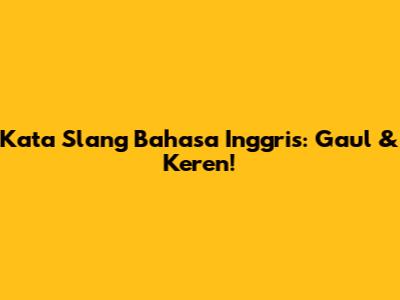 Kata Slang Bahasa Inggris: Gaul & Keren!