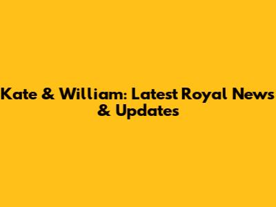 Kate & William: Latest Royal News & Updates