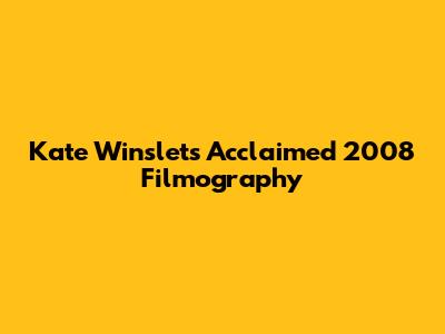 Kate Winslet's Acclaimed 2008 Filmography