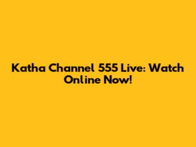 Katha Channel 555 Live: Watch Online Now!