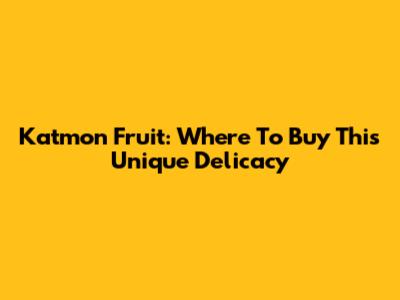 Katmon Fruit: Where To Buy This Unique Delicacy