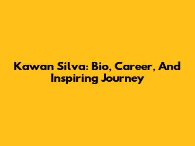 Kawan Silva: Bio, Career, And Inspiring Journey