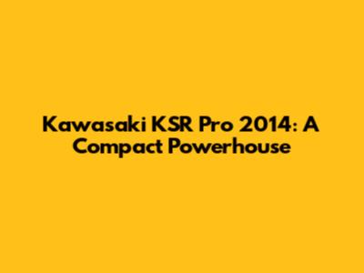 Kawasaki KSR Pro 2014: A Compact Powerhouse