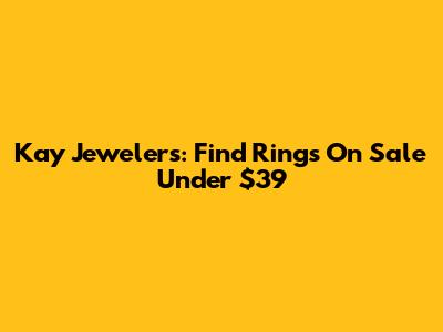 Kay Jewelers: Find Rings On Sale Under $39