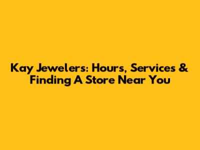 Kay Jewelers: Hours, Services & Finding A Store Near You
