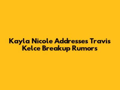 Kayla Nicole Addresses Travis Kelce Breakup Rumors