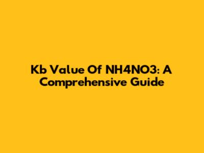 Kb Value Of NH4NO3: A Comprehensive Guide