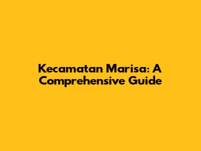 Kecamatan Marisa: A Comprehensive Guide