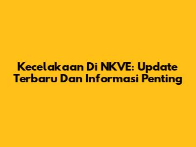 Kecelakaan Di NKVE: Update Terbaru Dan Informasi Penting